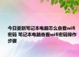 今日更新笔记本电脑怎么查看wifi密码 笔记本电脑查看wifi密码操作步骤