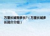 万里长城有多长?（万里长城多长简介介绍）