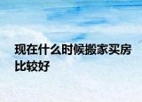 现在什么时候搬家买房比较好