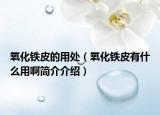 氧化铁皮的用处（氧化铁皮有什么用啊简介介绍）