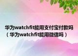 华为watchfit能用支付宝付款吗（华为watchfit能用微信吗）