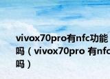 vivox70pro有nfc功能吗（vivox70pro 有nfc吗）