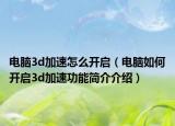 电脑3d加速怎么开启（电脑如何开启3d加速功能简介介绍）