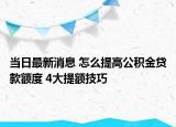 当日最新消息 怎么提高公积金贷款额度 4大提额技巧