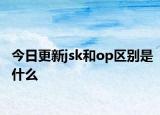 今日更新jsk和op区别是什么