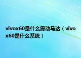 vivox60是什么震动马达（vivox60是什么系统）