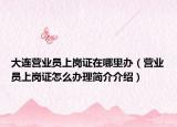 大连营业员上岗证在哪里办（营业员上岗证怎么办理简介介绍）