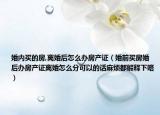 婚内买的房,离婚后怎么办房产证（婚前买房婚后办房产证离婚怎么分可以的话麻烦都解释下咯）