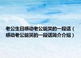 老公生日感动老公能哭的一段话（感动老公能哭的一段话简介介绍）