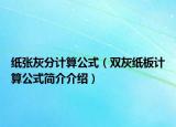 纸张灰分计算公式（双灰纸板计算公式简介介绍）