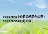 opporeno4如何关闭后台应用（opporeno4如何关机）