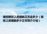 镜检鳞状上皮细胞正常是多少（镜检上皮细胞多少正常简介介绍）