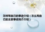 怎样写自己的事迹介绍（怎么写自己的主要事迹简介介绍）