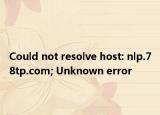 Could not resolve host: nlp.78tp.com; Unknown error