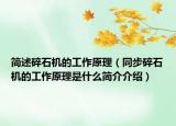 简述碎石机的工作原理（同步碎石机的工作原理是什么简介介绍）