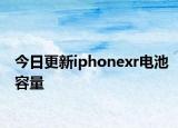 今日更新iphonexr电池容量