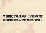 华夏银行卡电话多少（华夏银行信用卡的电话号码是什么简介介绍）