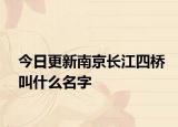 今日更新南京长江四桥叫什么名字
