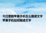 今日更新苹果手机怎么朗读文字 苹果手机如何朗读文字