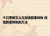 今日更新怎么在微信群里转账 微信群里转账的方法
