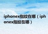 iphonex指纹在哪（iphonex指纹在哪）