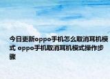 今日更新oppo手机怎么取消耳机模式 oppo手机取消耳机模式操作步骤