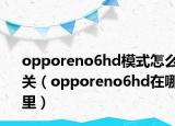 opporeno6hd模式怎么关（opporeno6hd在哪里）