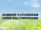 当日最新消息 什么平台借钱容易通过审核快 这些口子很快审批出额度