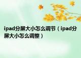 ipad分屏大小怎么调节（ipad分屏大小怎么调整）