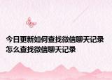 今日更新如何查找微信聊天记录 怎么查找微信聊天记录