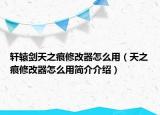 轩辕剑天之痕修改器怎么用（天之痕修改器怎么用简介介绍）