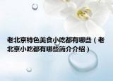 老北京特色美食小吃都有哪些（老北京小吃都有哪些简介介绍）