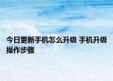 今日更新手机怎么升级 手机升级操作步骤