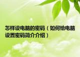 怎样设电脑的密码（如何给电脑设置密码简介介绍）
