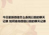 今日更新微信怎么查找以前的聊天记录 如何查询微信以前的聊天记录