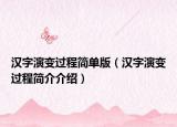 汉字演变过程简单版（汉字演变过程简介介绍）