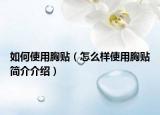 如何使用胸贴（怎么样使用胸贴简介介绍）