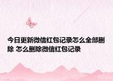 今日更新微信红包记录怎么全部删除 怎么删除微信红包记录