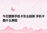 今日更新手机卡怎么回事 手机卡是什么原因