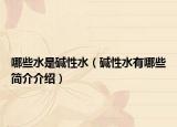 哪些水是碱性水（碱性水有哪些简介介绍）