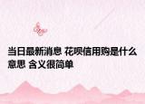 当日最新消息 花呗信用购是什么意思 含义很简单