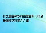 什么是固体饮料百度百科（什么是固体饮料简介介绍）