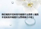 他们视而不见听而不闻是什么意思（视而不见听而不闻是什么意思简介介绍）