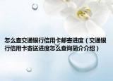 怎么查交通银行信用卡邮寄进度（交通银行信用卡寄送进度怎么查询简介介绍）