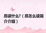 昂读什么?（昂怎么读简介介绍）