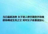 当日最新消息 女子请人修空调意外和维修师傅成生死之交 其对女子体重很放心