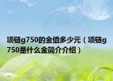 项链g750的金值多少元（项链g750是什么金简介介绍）