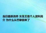 当日最新消息 女足王霜个人资料简介 为什么从巴黎回来了