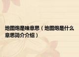 地图炮是啥意思（地图炮是什么意思简介介绍）