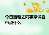 今日更新去同事家做客带点什么